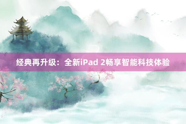 经典再升级：全新iPad 2畅享智能科技体验